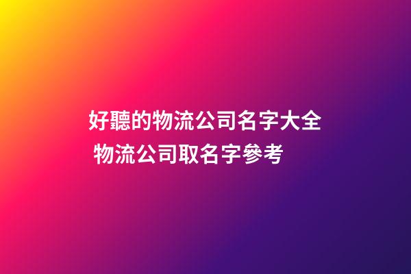好聽的物流公司名字大全 物流公司取名字參考-第1張-公司起名-玄機(jī)派